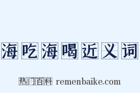海吃海喝近义词是什么意思的图片